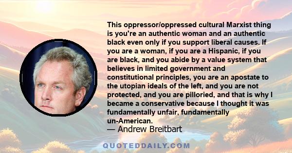 This oppressor/oppressed cultural Marxist thing is you're an authentic woman and an authentic black even only if you support liberal causes. If you are a woman, if you are a Hispanic, if you are black, and you abide by