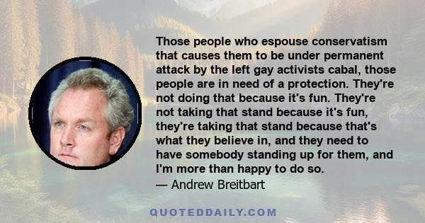 Those people who espouse conservatism that causes them to be under permanent attack by the left gay activists cabal, those people are in need of a protection. They're not doing that because it's fun. They're not taking