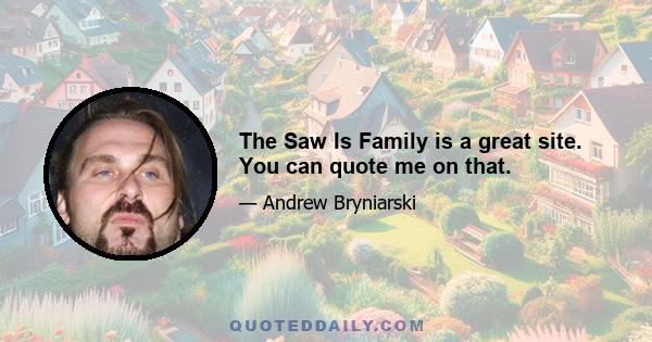 The Saw Is Family is a great site. You can quote me on that.