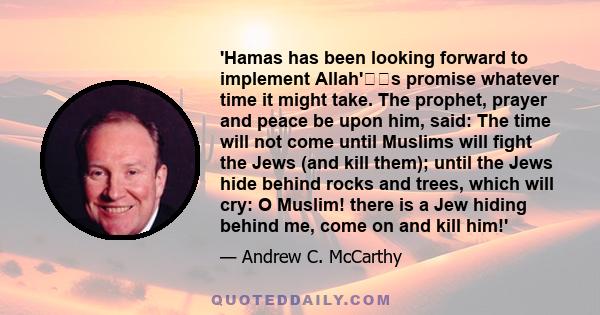 'Hamas has been looking forward to implement Allah's promise whatever time it might take. The prophet, prayer and peace be upon him, said: The time will not come until Muslims will fight the Jews (and kill them);