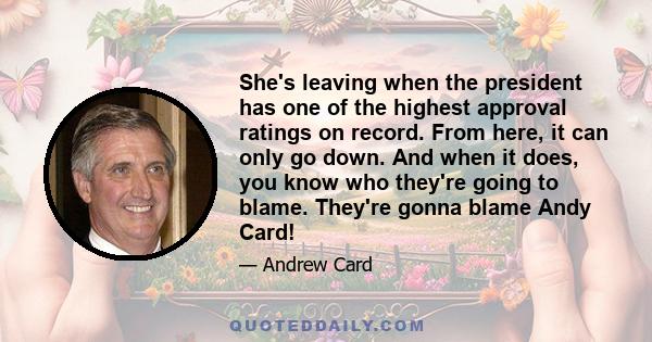 She's leaving when the president has one of the highest approval ratings on record. From here, it can only go down. And when it does, you know who they're going to blame. They're gonna blame Andy Card!