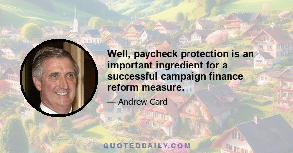 Well, paycheck protection is an important ingredient for a successful campaign finance reform measure.