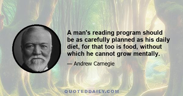 A man's reading program should be as carefully planned as his daily diet, for that too is food, without which he cannot grow mentally.