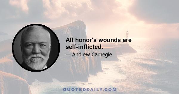 All honor's wounds are self-inflicted.