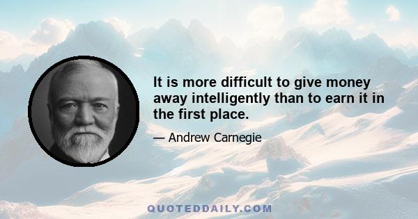 It is more difficult to give money away intelligently than to earn it in the first place.