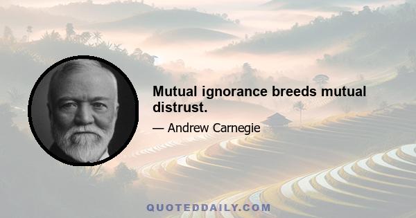 Mutual ignorance breeds mutual distrust.