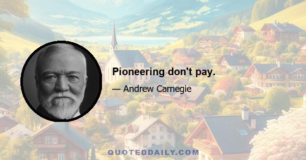 Pioneering don't pay.