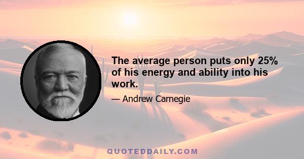 The average person puts only 25% of his energy and ability into his work.