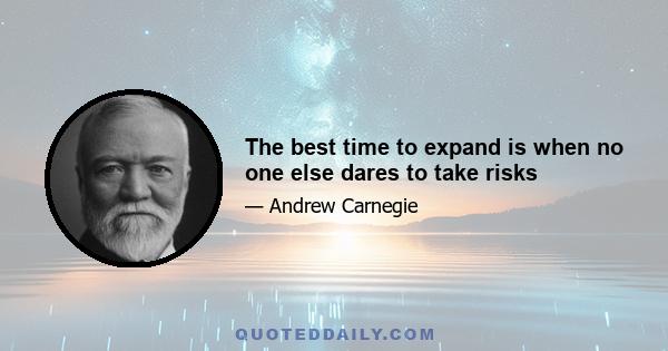 The best time to expand is when no one else dares to take risks