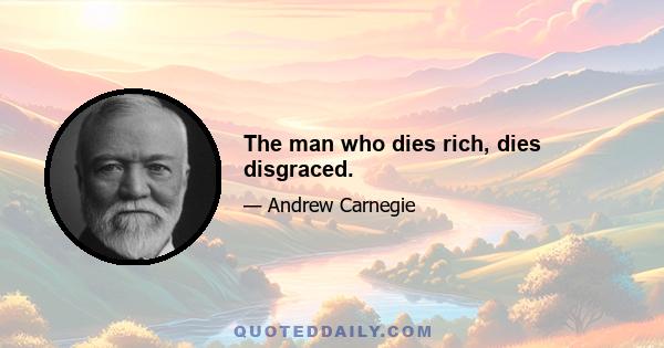 The man who dies rich, dies disgraced.