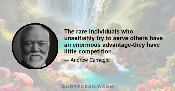 The rare individuals who unselfishly try to serve others have an enormous advantage-they have little competition.