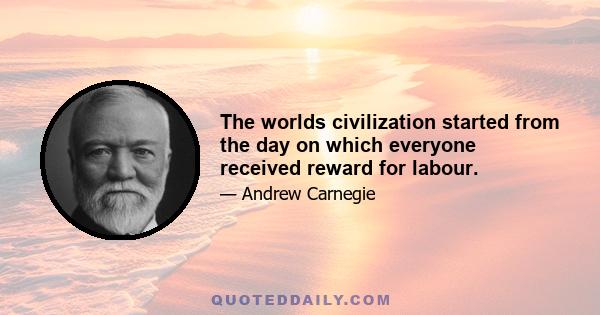 The worlds civilization started from the day on which everyone received reward for labour.