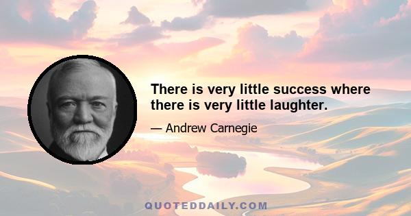 There is very little success where there is very little laughter.