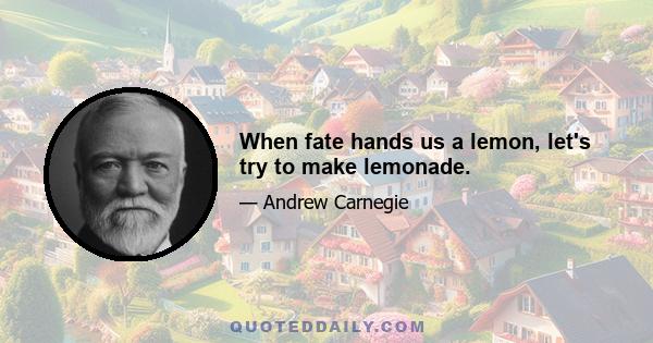 When fate hands us a lemon, let's try to make lemonade.