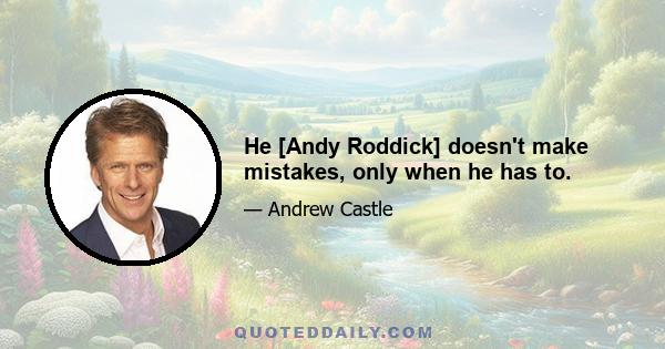 He [Andy Roddick] doesn't make mistakes, only when he has to.