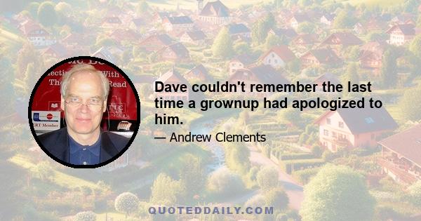 Dave couldn't remember the last time a grownup had apologized to him.