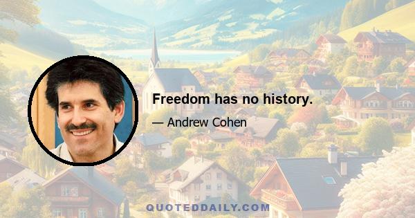 Freedom has no history.