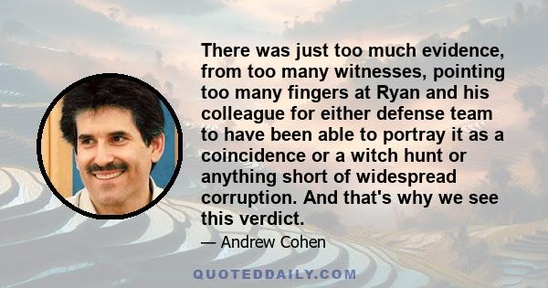 There was just too much evidence, from too many witnesses, pointing too many fingers at Ryan and his colleague for either defense team to have been able to portray it as a coincidence or a witch hunt or anything short