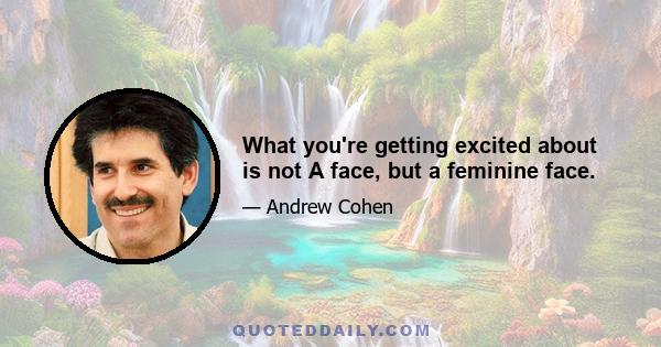 What you're getting excited about is not A face, but a feminine face.