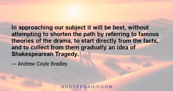 In approaching our subject it will be best, without attempting to shorten the path by referring to famous theories of the drama, to start directly from the facts, and to collect from them gradually an idea of