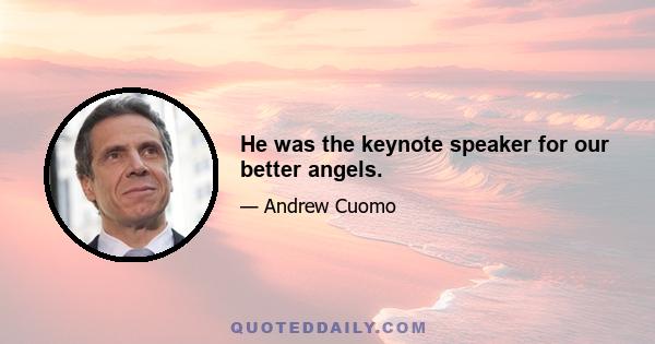 He was the keynote speaker for our better angels.