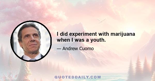 I did experiment with marijuana when I was a youth.