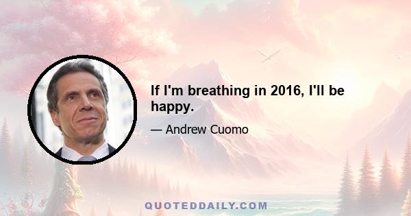 If I'm breathing in 2016, I'll be happy.