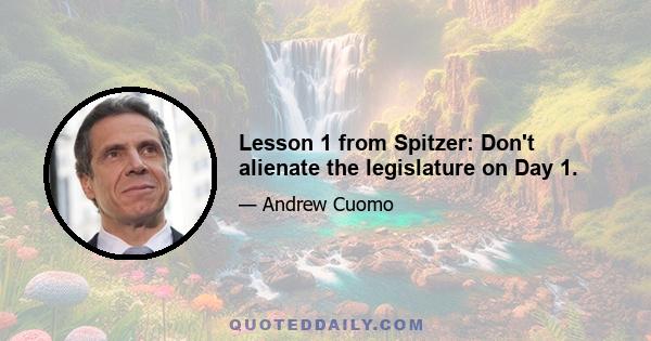 Lesson 1 from Spitzer: Don't alienate the legislature on Day 1.