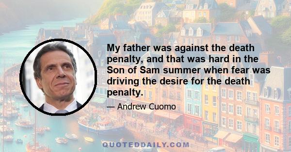 My father was against the death penalty, and that was hard in the Son of Sam summer when fear was driving the desire for the death penalty.