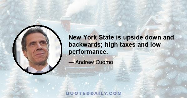 New York State is upside down and backwards; high taxes and low performance.