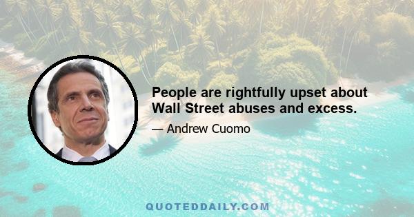 People are rightfully upset about Wall Street abuses and excess.