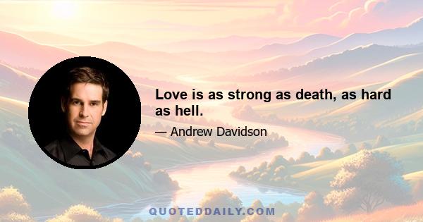 Love is as strong as death, as hard as hell.