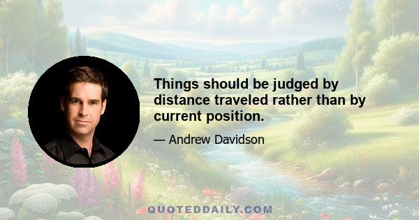 Things should be judged by distance traveled rather than by current position.