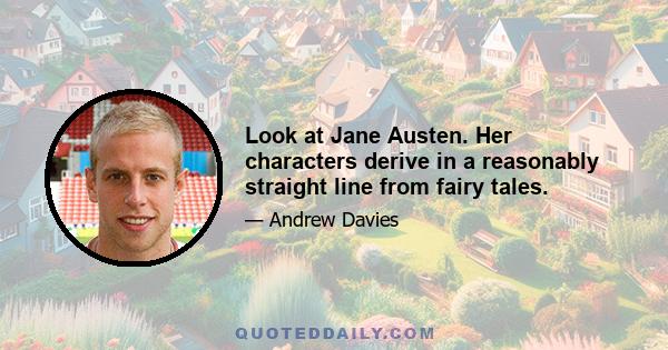 Look at Jane Austen. Her characters derive in a reasonably straight line from fairy tales.