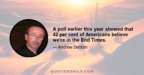 A poll earlier this year showed that 42 per cent of Americans believe we're in the End Times.