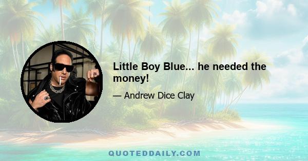 Little Boy Blue... he needed the money!