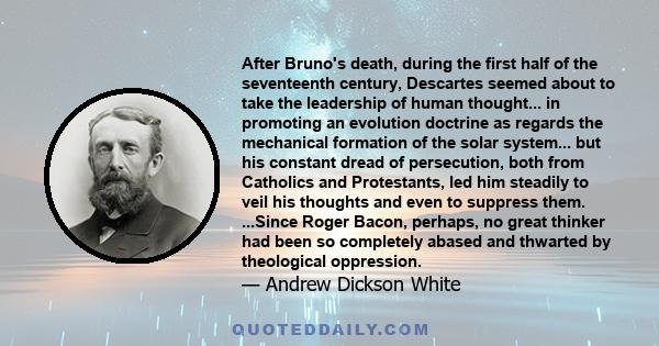 After Bruno's death, during the first half of the seventeenth century, Descartes seemed about to take the leadership of human thought... in promoting an evolution doctrine as regards the mechanical formation of the