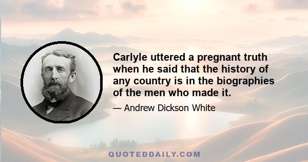 Carlyle uttered a pregnant truth when he said that the history of any country is in the biographies of the men who made it.