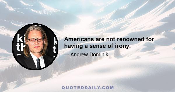 Americans are not renowned for having a sense of irony.