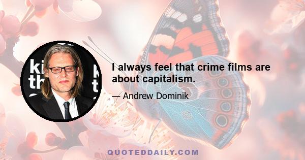 I always feel that crime films are about capitalism.