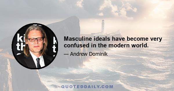 Masculine ideals have become very confused in the modern world.