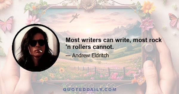 Most writers can write, most rock 'n rollers cannot.