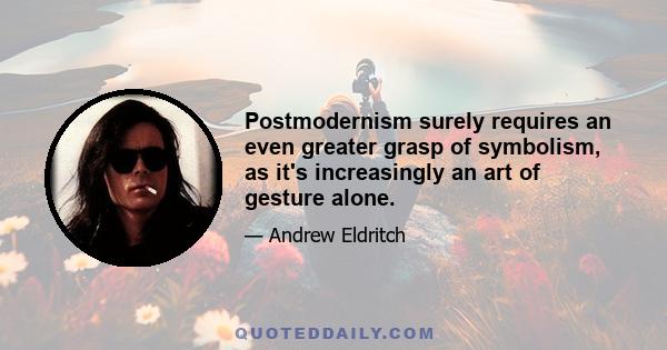 Postmodernism surely requires an even greater grasp of symbolism, as it's increasingly an art of gesture alone.