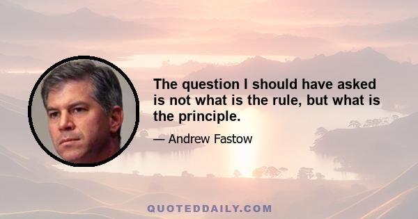 The question I should have asked is not what is the rule, but what is the principle.