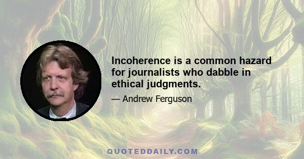 Incoherence is a common hazard for journalists who dabble in ethical judgments.