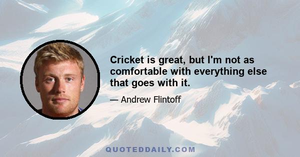 Cricket is great, but I'm not as comfortable with everything else that goes with it.