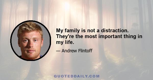 My family is not a distraction. They're the most important thing in my life.