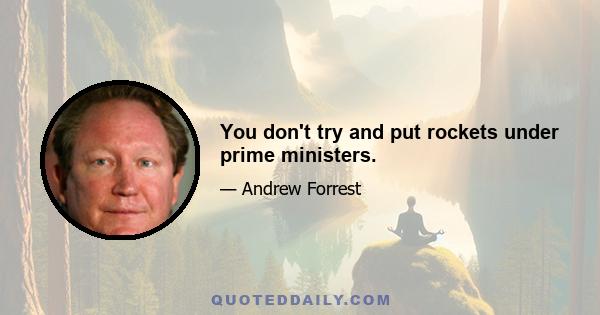 You don't try and put rockets under prime ministers.