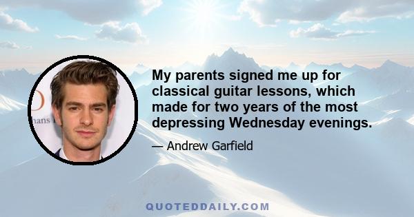 My parents signed me up for classical guitar lessons, which made for two years of the most depressing Wednesday evenings.