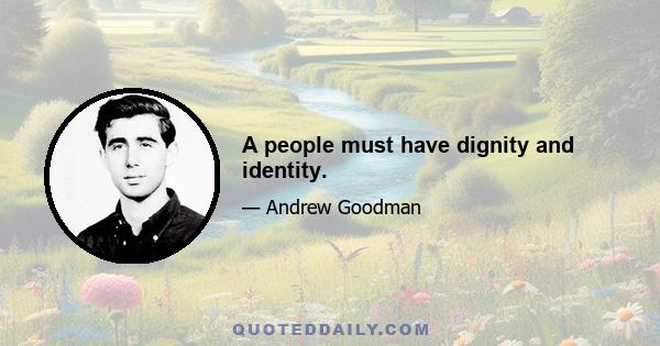 A people must have dignity and identity.